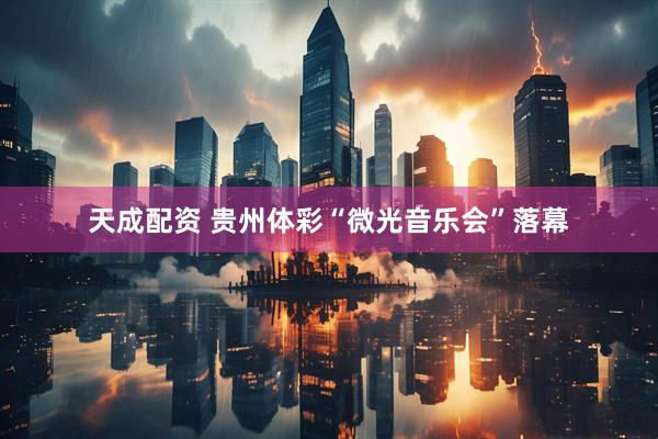 天成配资 贵州体彩“微光音乐会”落幕