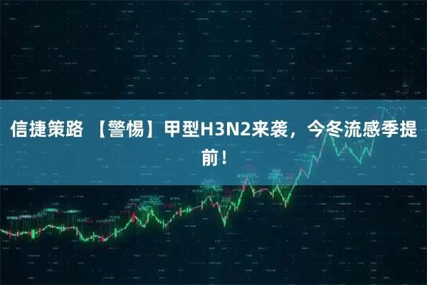 信捷策路 【警惕】甲型H3N2来袭,今冬流感季提前!