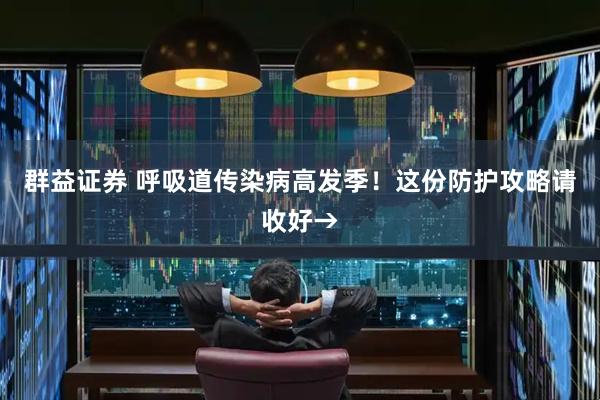 群益证券 呼吸道传染病高发季!这份防护攻略请收好→