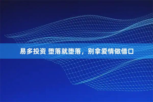 易多投资 堕落就堕落，别拿爱情做借口