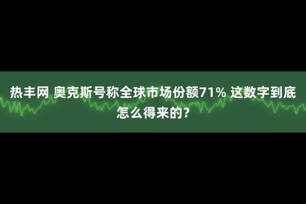 热丰网 奥克斯号称全球市场份额71% 这数字到底怎么得来的？