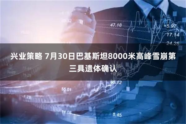 兴业策略 7月30日巴基斯坦8000米高峰雪崩第三具遗体确认